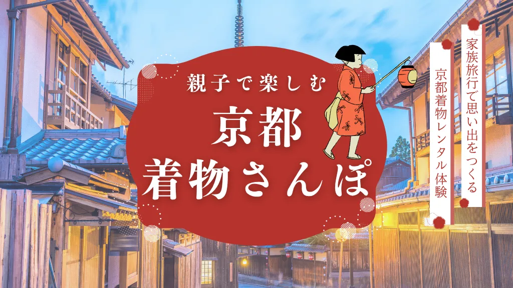 親子で楽しむ京都着物さんぽ|家族旅行で思い出をつくる着物レンタル体験